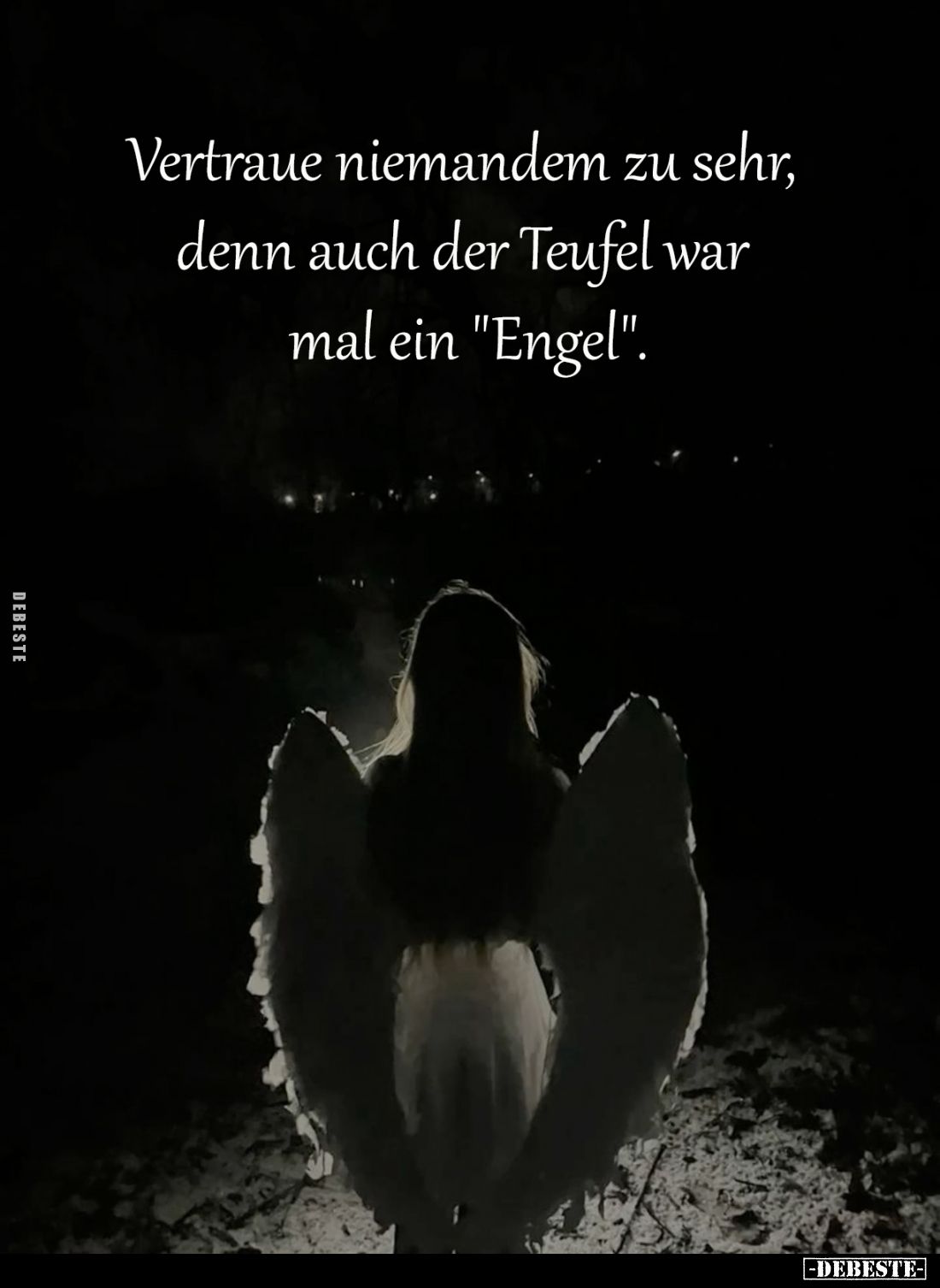 Vertraue niemandem zu sehr, 
denn auch der Teufel war 
mal ein "Engel".