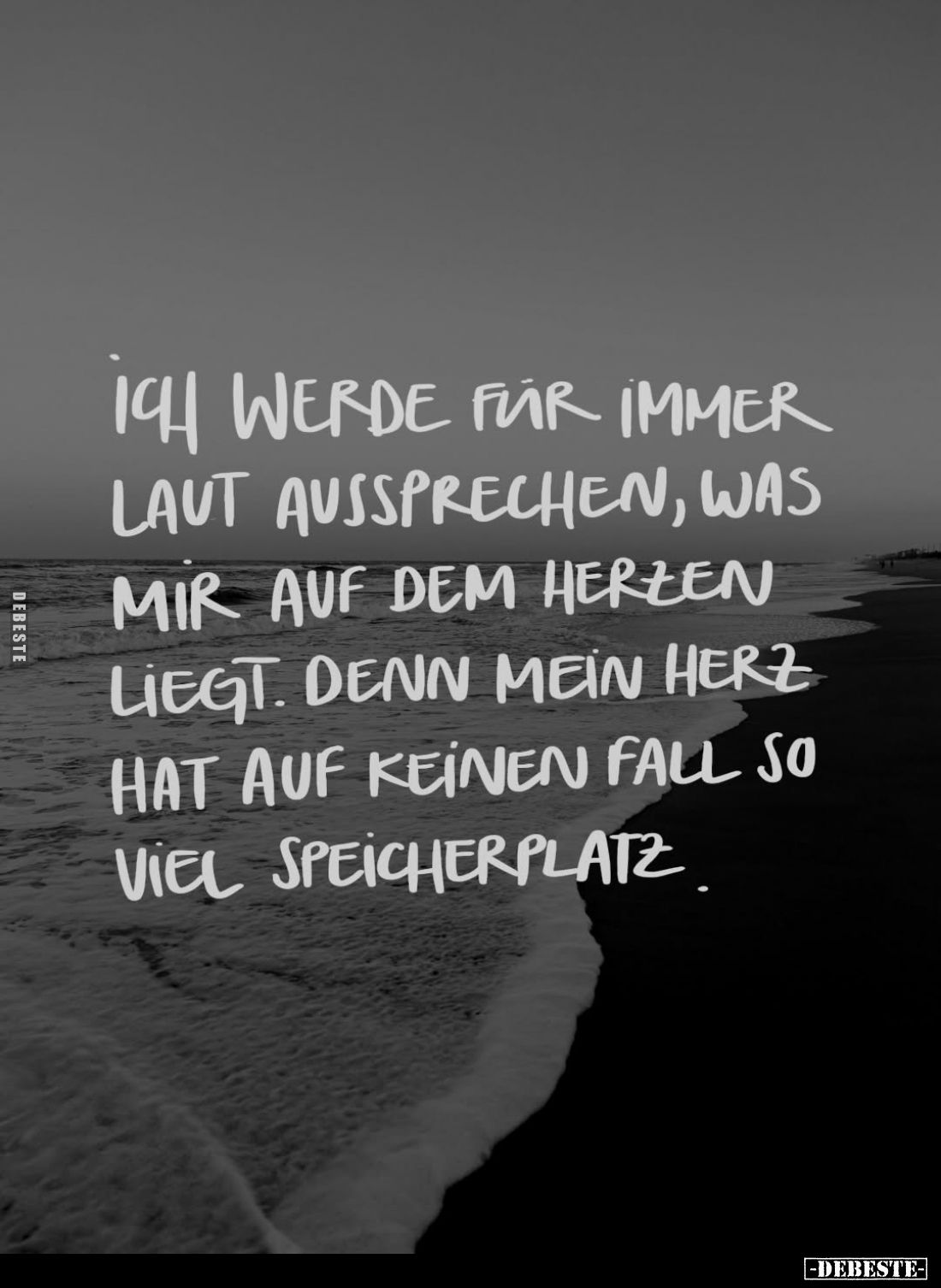 Ich werde für immer laut aussprechen, was mir auf dem Herzen liegt. Denn mein Herz hat auf keinen Fall so viel Speicherplatz.