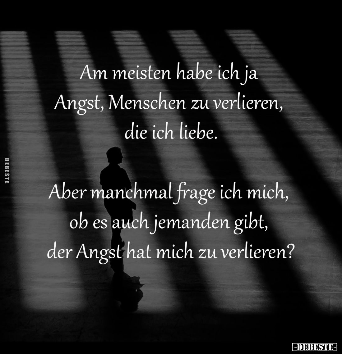 Am meisten habe ich ja 
Angst, Menschen zu verlieren, 
die ich liebe.

Aber manchmal frage ich mich, 
ob es auch jemande...