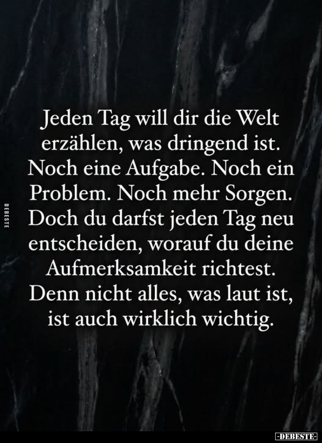 Jeden Tag will dir die Welt
erzählen, was dringend ist.
Noch eine Aufgabe. Noch ein
Problem. Noch mehr Sorgen.
Doch du da...