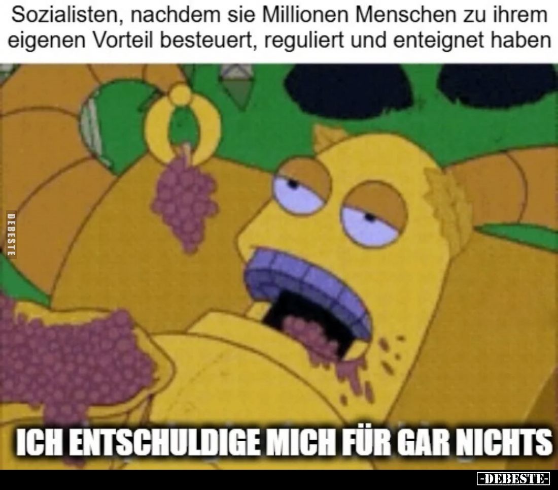 Sozialisten, nachdem sie Millionen Menschen zu ihrem eigenen Vorteil besteuert, reguliert und enteignet haben
-
Ich entschu...