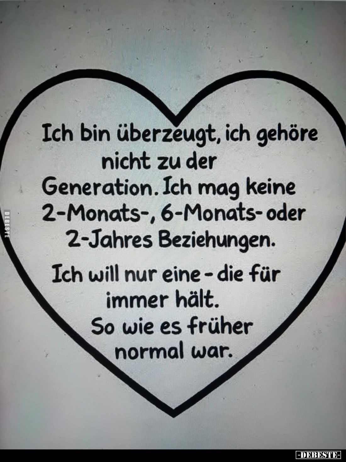 Ich bin überzeugt, ich gehöre nicht zu der Generation. Ich mag keine 2-Monats-, 6-Monats- oder 2-Jahres Beziehungen.
Ich wil...
