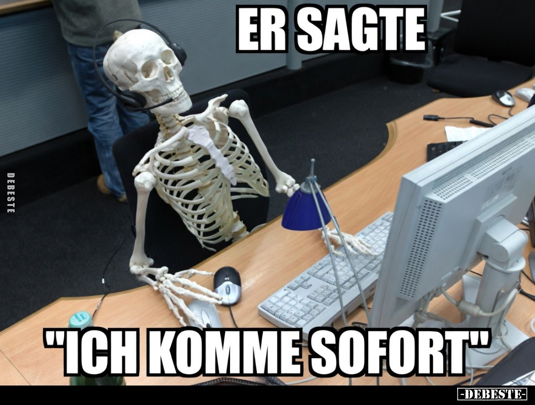 Er sagte

"Ich komme sofort"