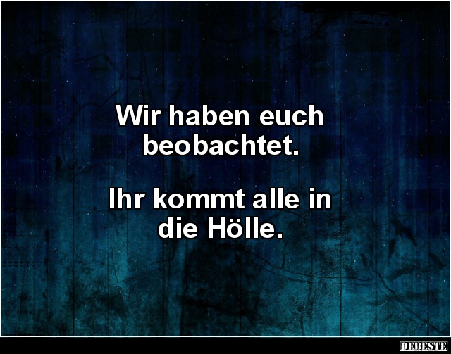 Wir haben euch
beobachtet.
Ihr kommt alle in
die Hölle.