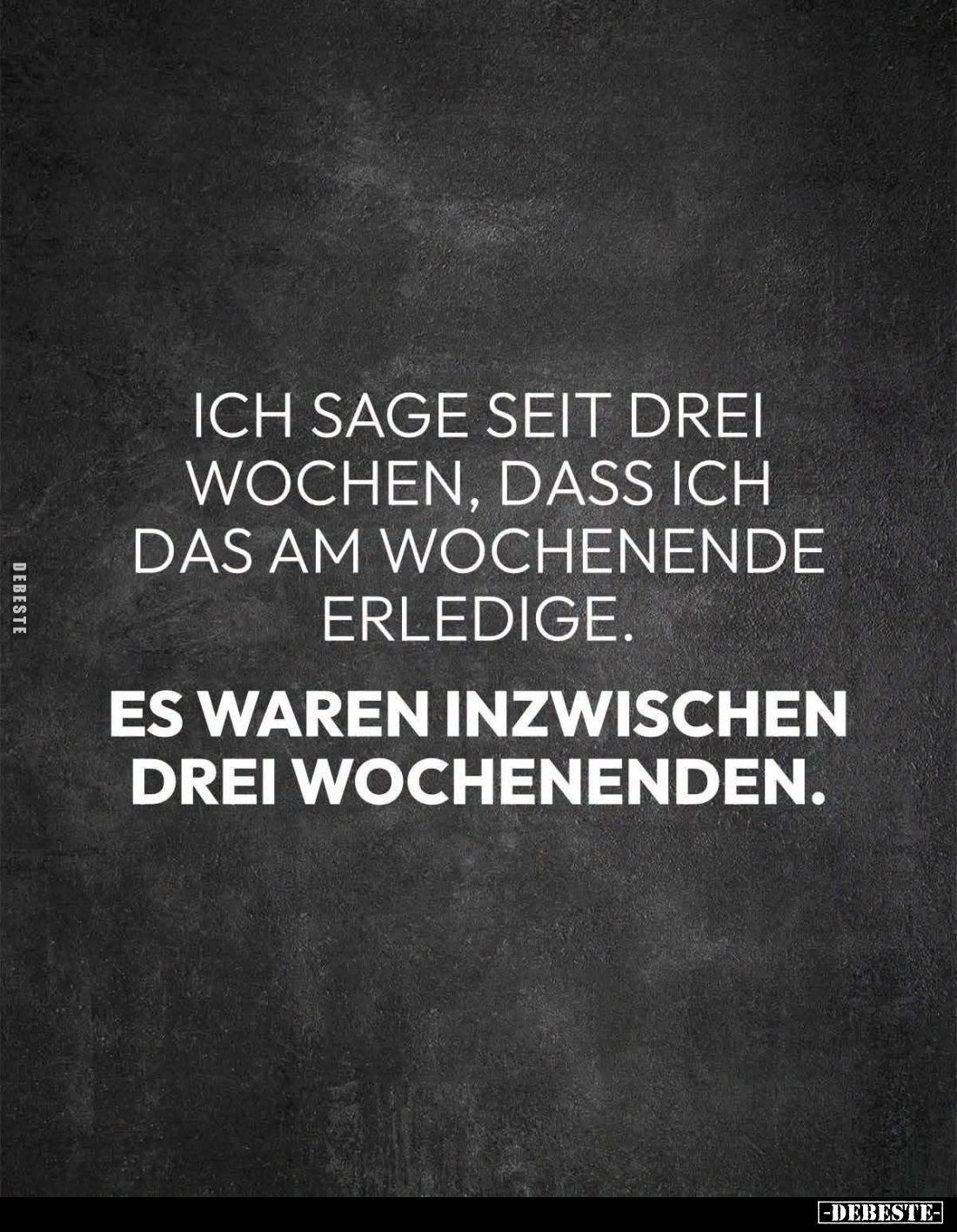 Ich sage seit drei Wochen, dass ich das am Wochenende erledige.

Es waren inzwischen drei Wochenenden.