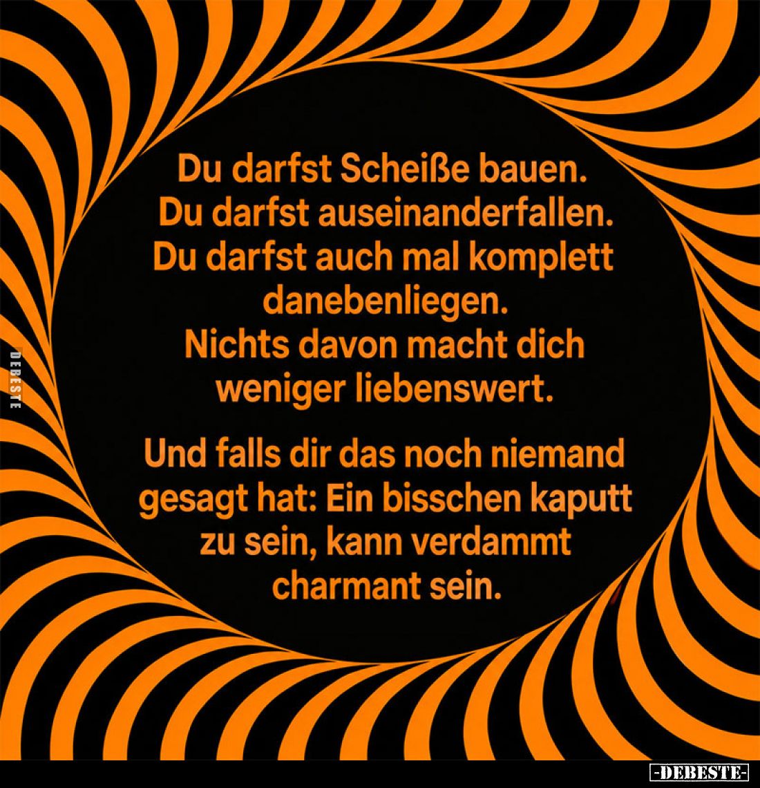 Du darfst Scheiße bauen.
Du darfst auseinanderfallen.
Du darfst auch mal komplett danebenliegen.
Nichts davon macht dich w...