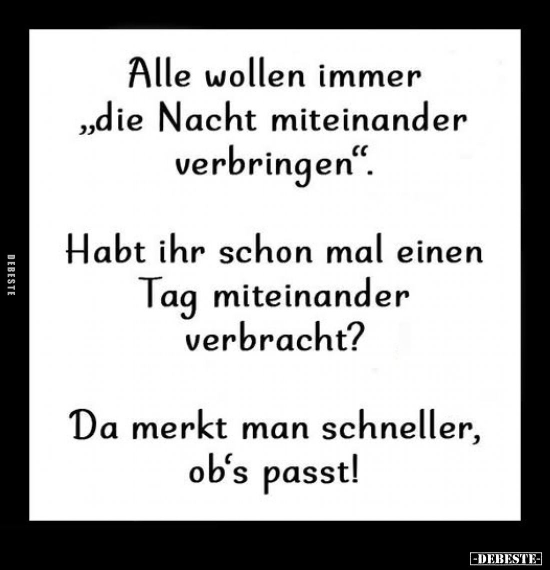 Alle wollen immer "die Nacht miteinander verbringen". -
Habt ihr schon mal einen Tag miteinander verbracht? -
Da ...