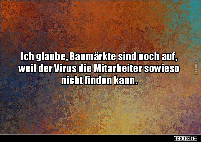 Ich glaube, Baumärkte sind noch auf, weil der Virus die.. - Lustige Bilder | DEBESTE.de