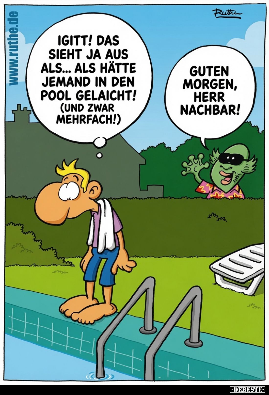 Igitt! Das sieht ja aus als... als hätte jemand in den Pool gelaicht!
Guten Morgen, Herr Nachbar!