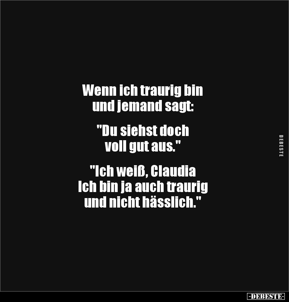 Wenn ich traurig bin
und jemand sagt:
"Du siehst doch
voll gut aus."
"Ich weiß, Claudia
Ich bi...