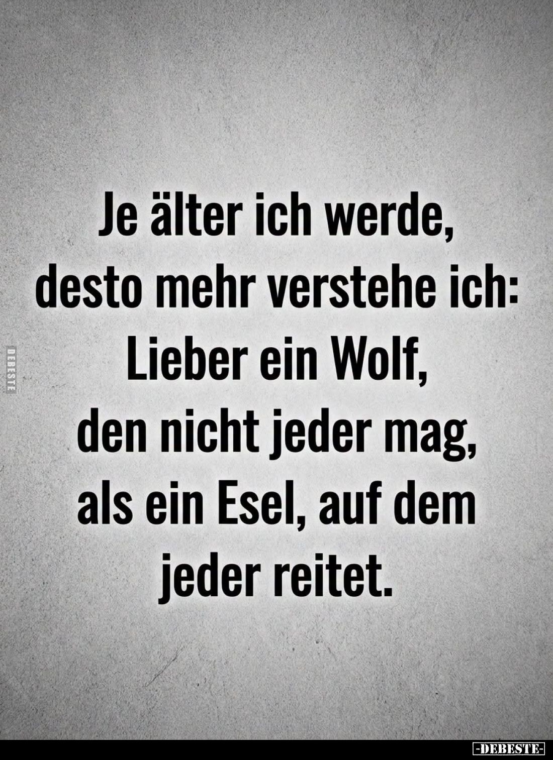 Je älter ich werde, desto mehr verstehe ich: Lieber ein Wolf, den nicht jeder mag, als ein Esel, auf dem jeder reitet.