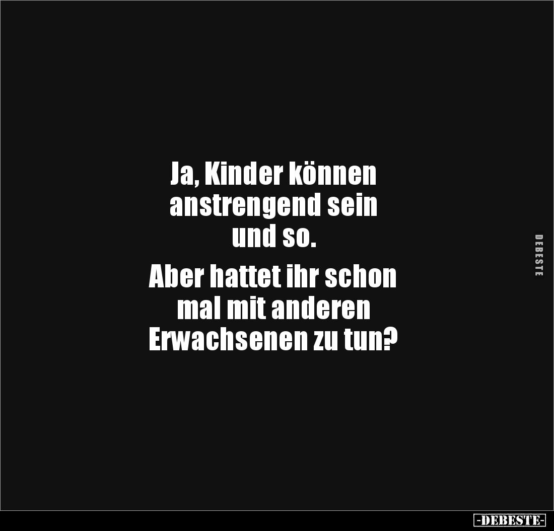 Ja, Kinder können 
anstrengend sein 
und so.

Aber hattet ihr schon 
mal mit anderen 
Erwachsenen zu tun?