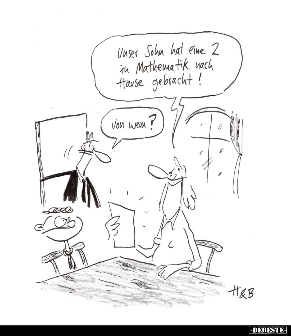 Unser Sohn hat eine 2 in Mathematik nach Hause gebracht! -
Von wem?