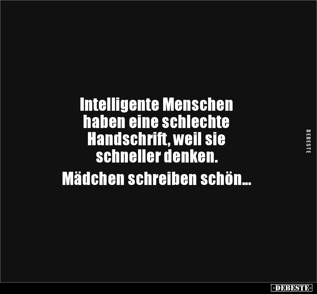 Intelligente Menschen
haben eine schlechte
Handschrift, weil sie
schneller denken.
Mädchen schreiben schön...
