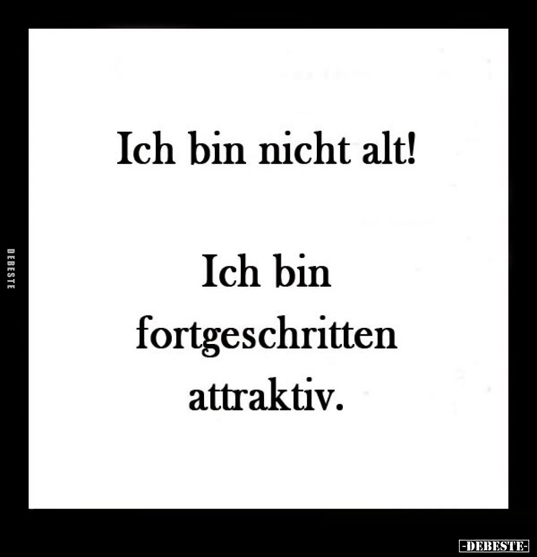 Ich bin nicht alt!
Ich bin fortgeschritten attraktiv.