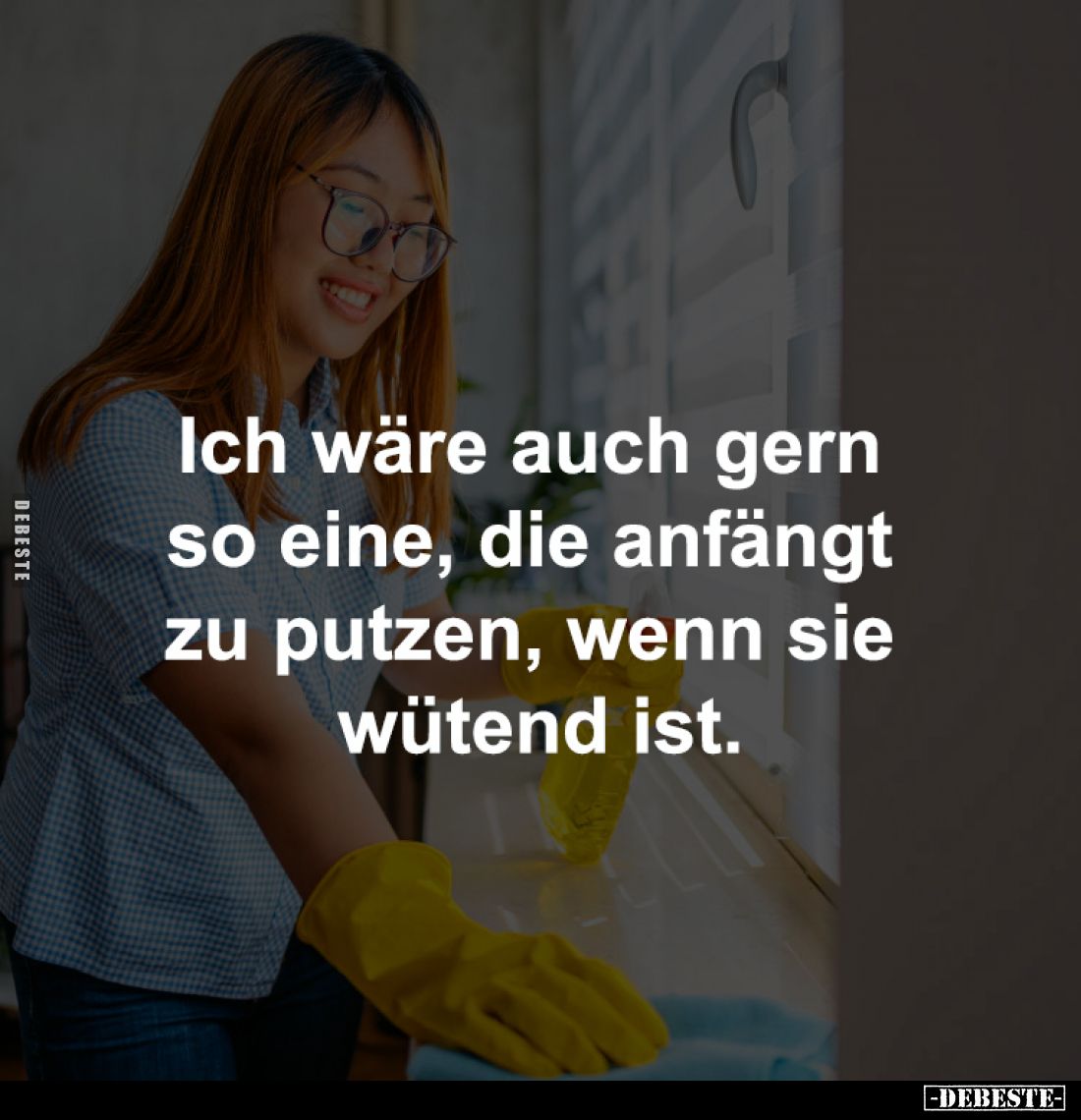 Ich wäre auch gern 
so eine, die anfängt 
zu putzen, wenn sie 
wütend ist.