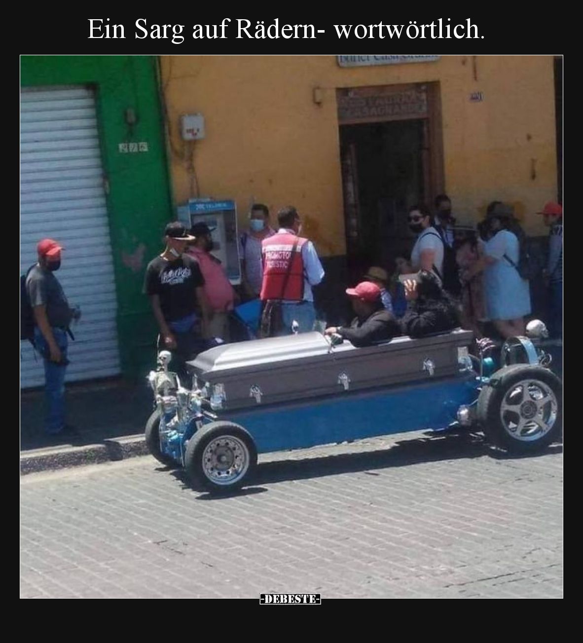 Ein Sarg auf Rädern- wortwörtlich.