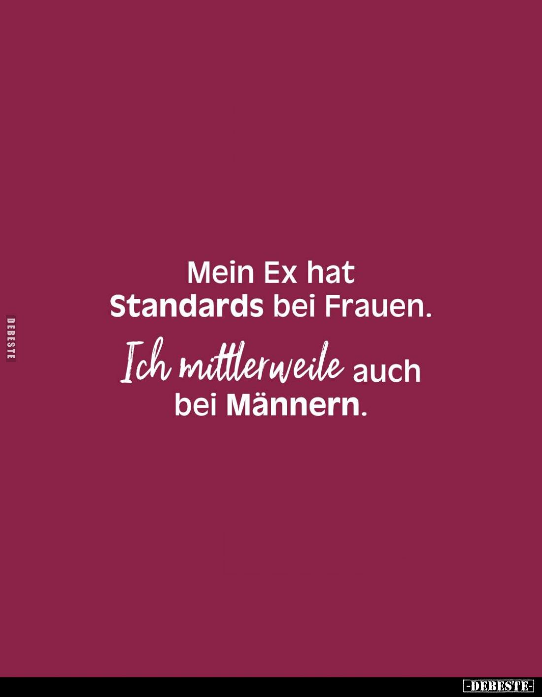 Mein Ex hat Standards bei Frauen.
Ich mittlerweile auch bei Männern.
