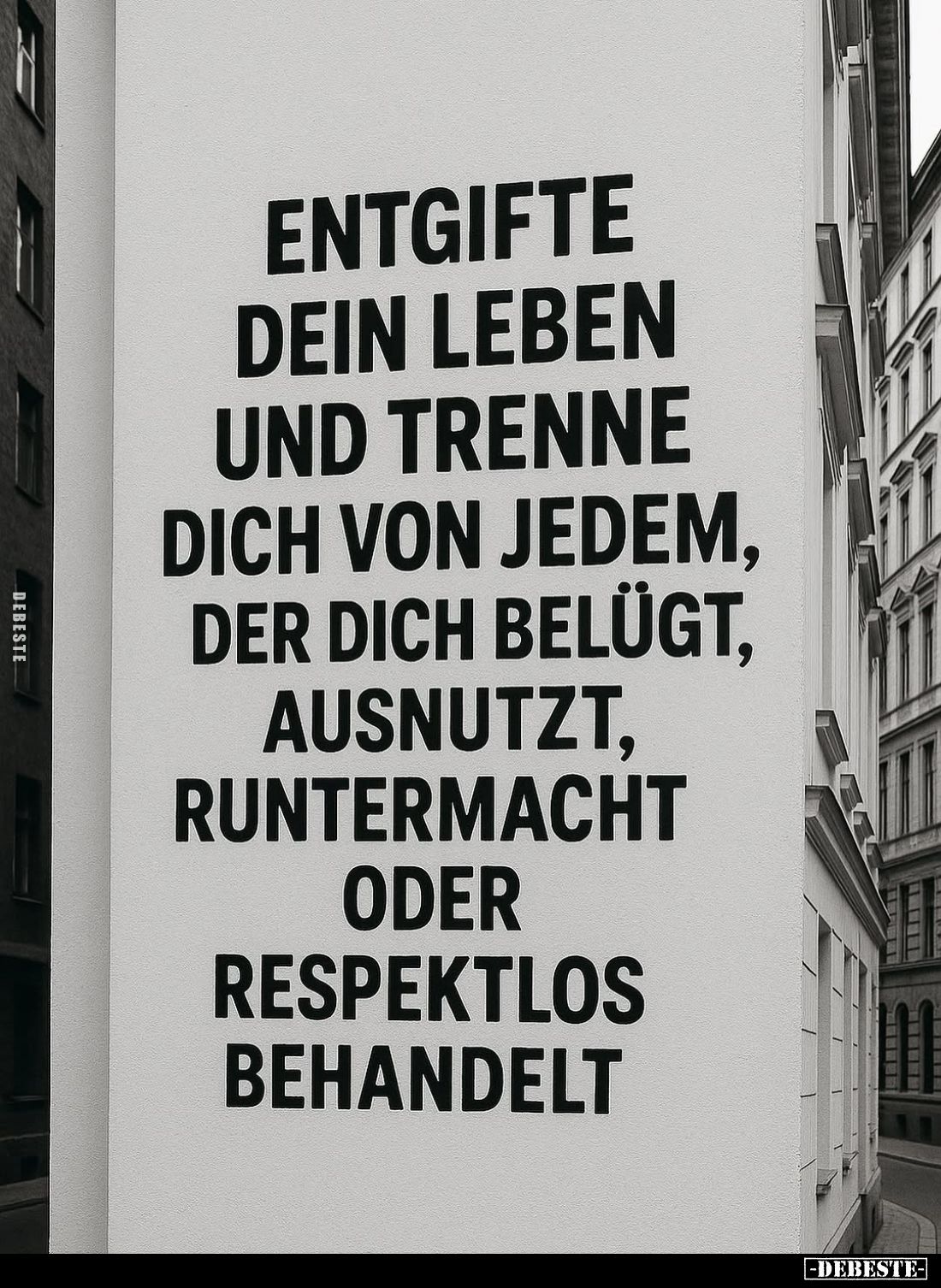 Entgifte dein Leben und trenne dich von jedem, der dich belügt, ausnutzt, runtermacht oder respektlos behandelt.