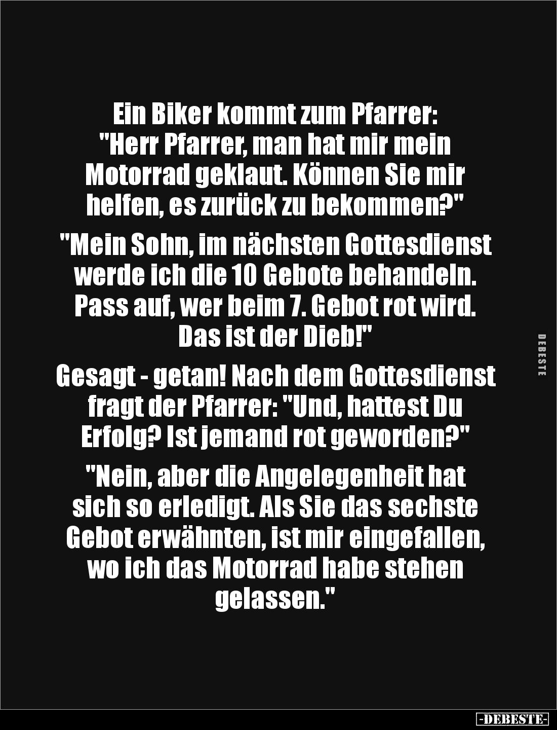 Ein Biker kommt zum Pfarrer: 
"Herr Pfarrer, man hat mir mein 
Motorrad geklaut. Können Sie mir 
helfen, es zurück zu...