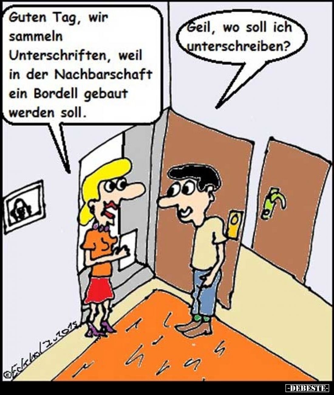 Guten Tag, wir sammeln Unterschriften, weil in der Nachbarschaft ein Bordell gebaut werden soll. Geil, wo soll ich unterschre...