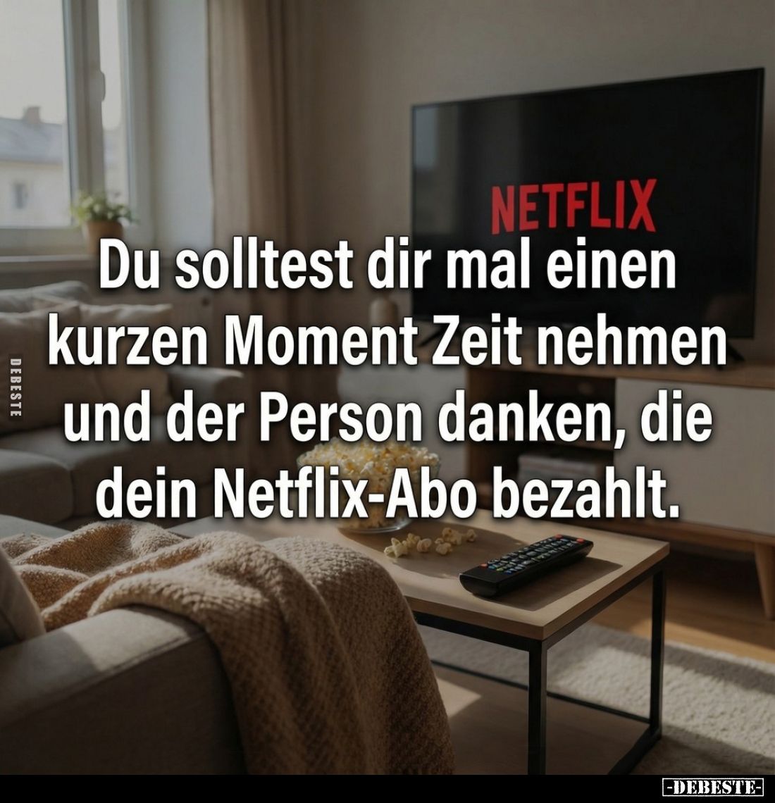 Du solltest dir mal einen kurzen Moment Zeit nehmen und der Person danken, die dein Netflix-Abo bezahlt.
