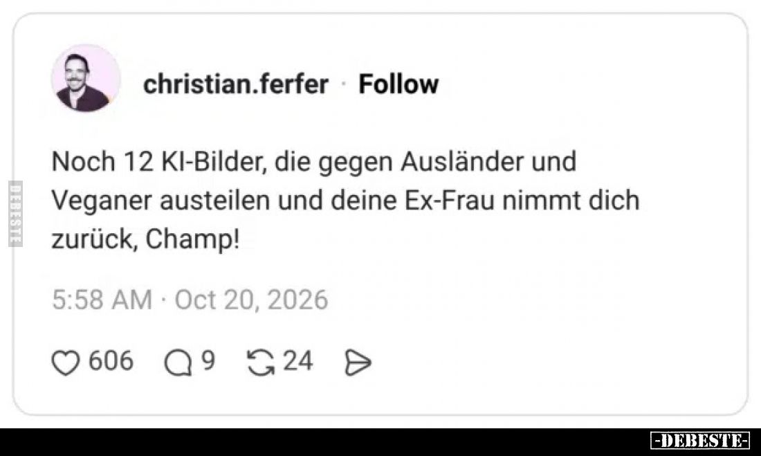Noch 12 KI-Bilder, die gegen Ausländer und
Veganer austeilen und deine Ex-Frau nimmt dich
zurück, Champ!