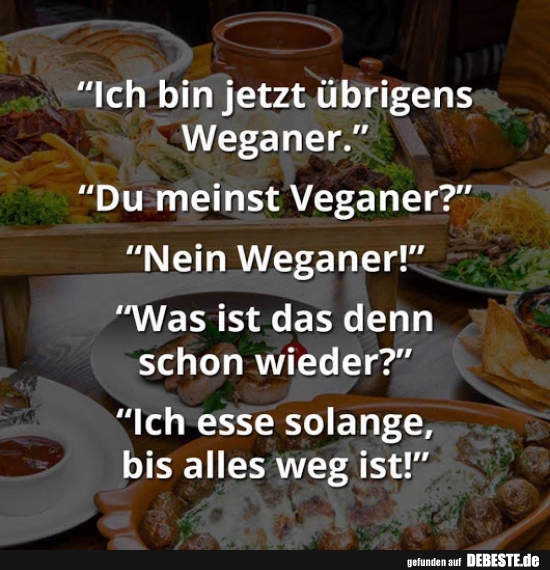 Ich bin jetzt übrigens Weganer..