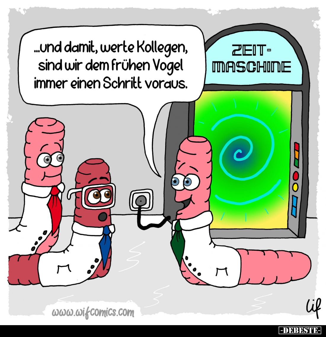 Und damit, werte Kollegen, sind wir dem frühen Vogel immer einen Schritt voraus.