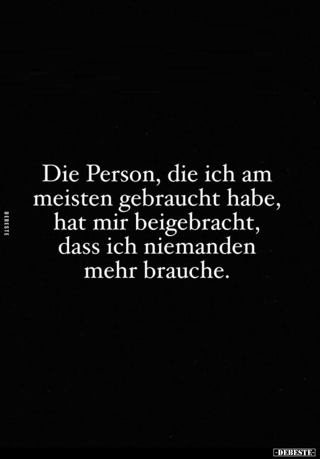 Die Person, die ich am meisten gebraucht habe, hat mir beigebracht, dass ich niemanden mehr brauche.