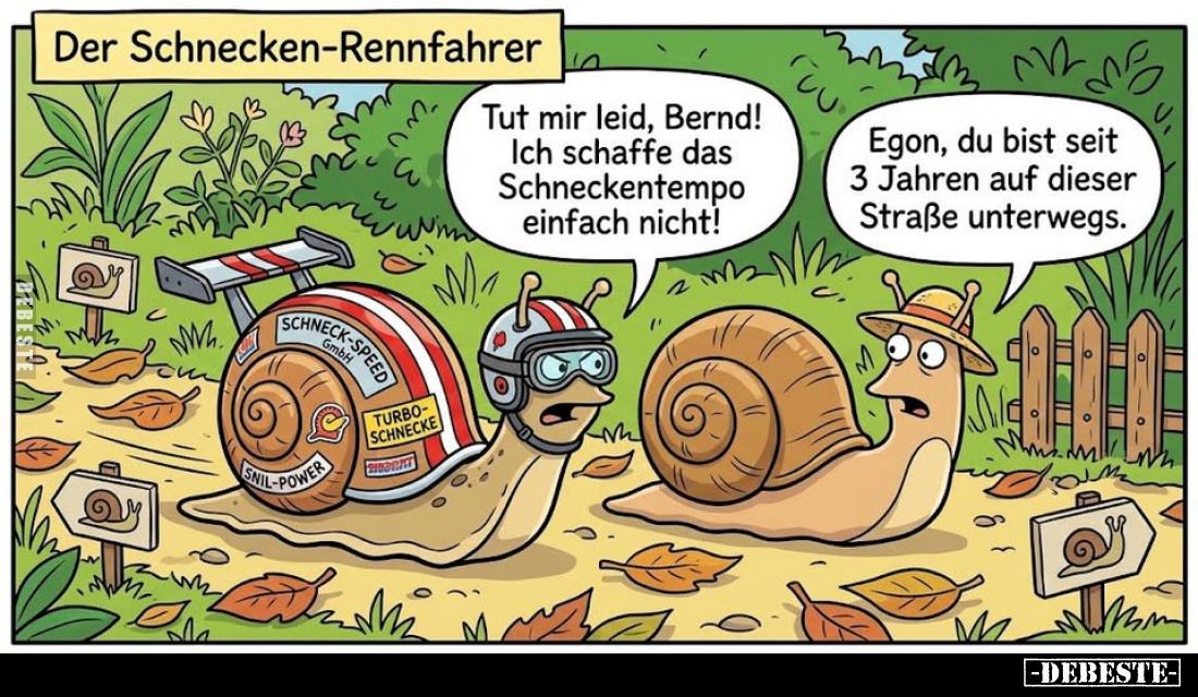 Der Schnecken-Rennfahrer. -
Tut mir leid, Bernd! Ich schaffe das Schneckentempo einfach nicht! -
Egon, du bist seit 3 Jahre...