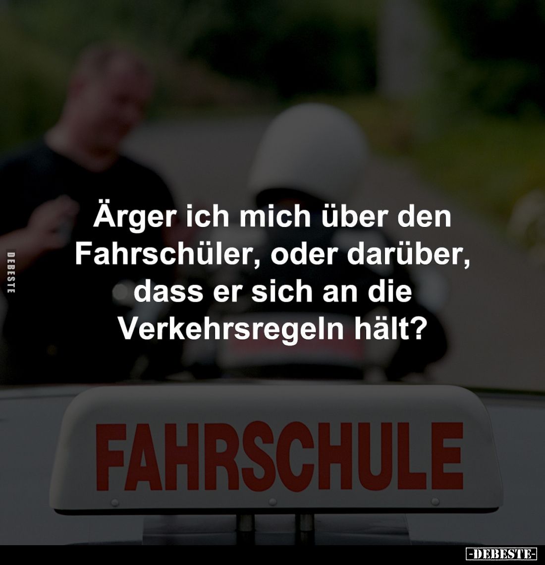 Ärger ich mich über den
Fahrschüler, oder darüber, dass er sich an die Verkehrsregeln hält.