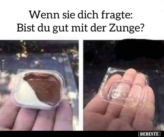 Wenn sie dich fragte: Bist du gut mit der Zunge?.. - Lustige Bilder | DEBESTE.de