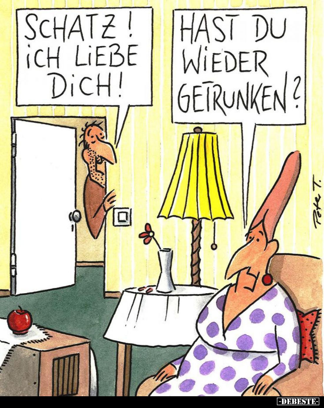 Schatz! Ich liebe dich!
-
Hast du wieder getrunken?