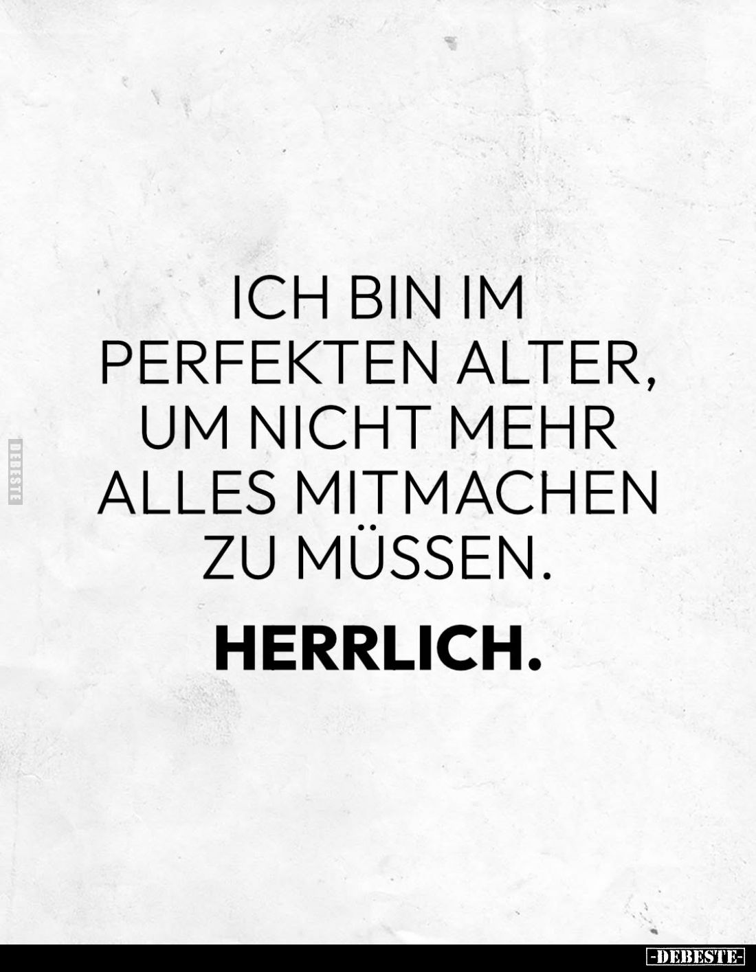 Ich bin im perfekten Alter, um nicht mehr alles mitmachen zu müssen.
Herrlich.