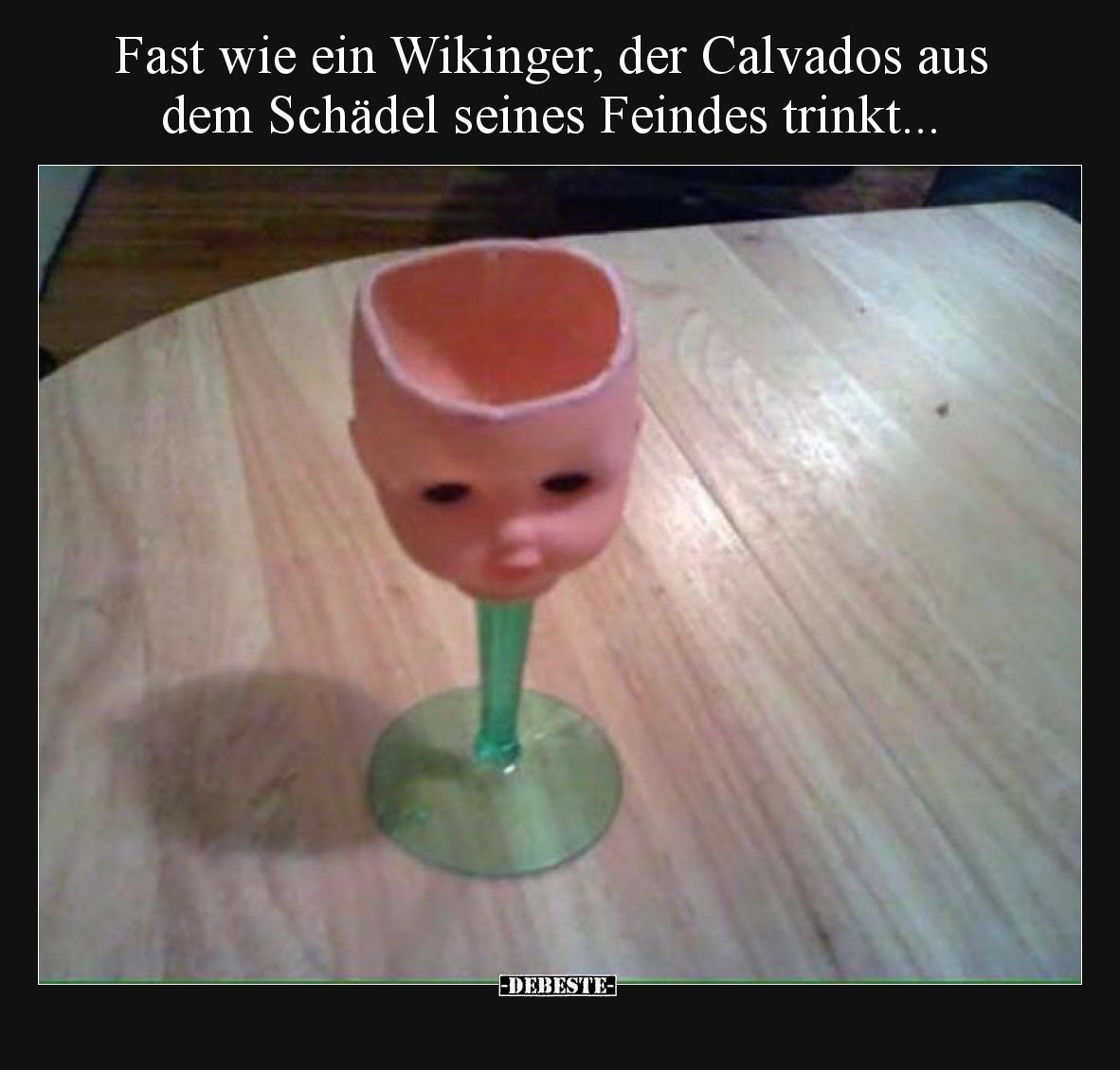 Fast wie ein Wikinger, der Calvados aus dem Schädel seines Feindes trinkt...