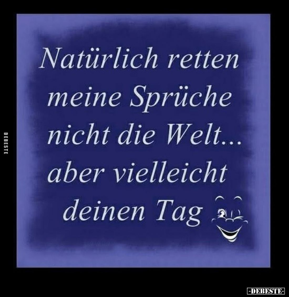 Natürlich retten meine Sprüche nicht die Welt... aber vielleicht deinen Tag.