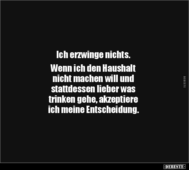 Ich erzwinge nichts. Wenn ich den Haushalt nicht machen.. - Lustige Bilder | DEBESTE.de