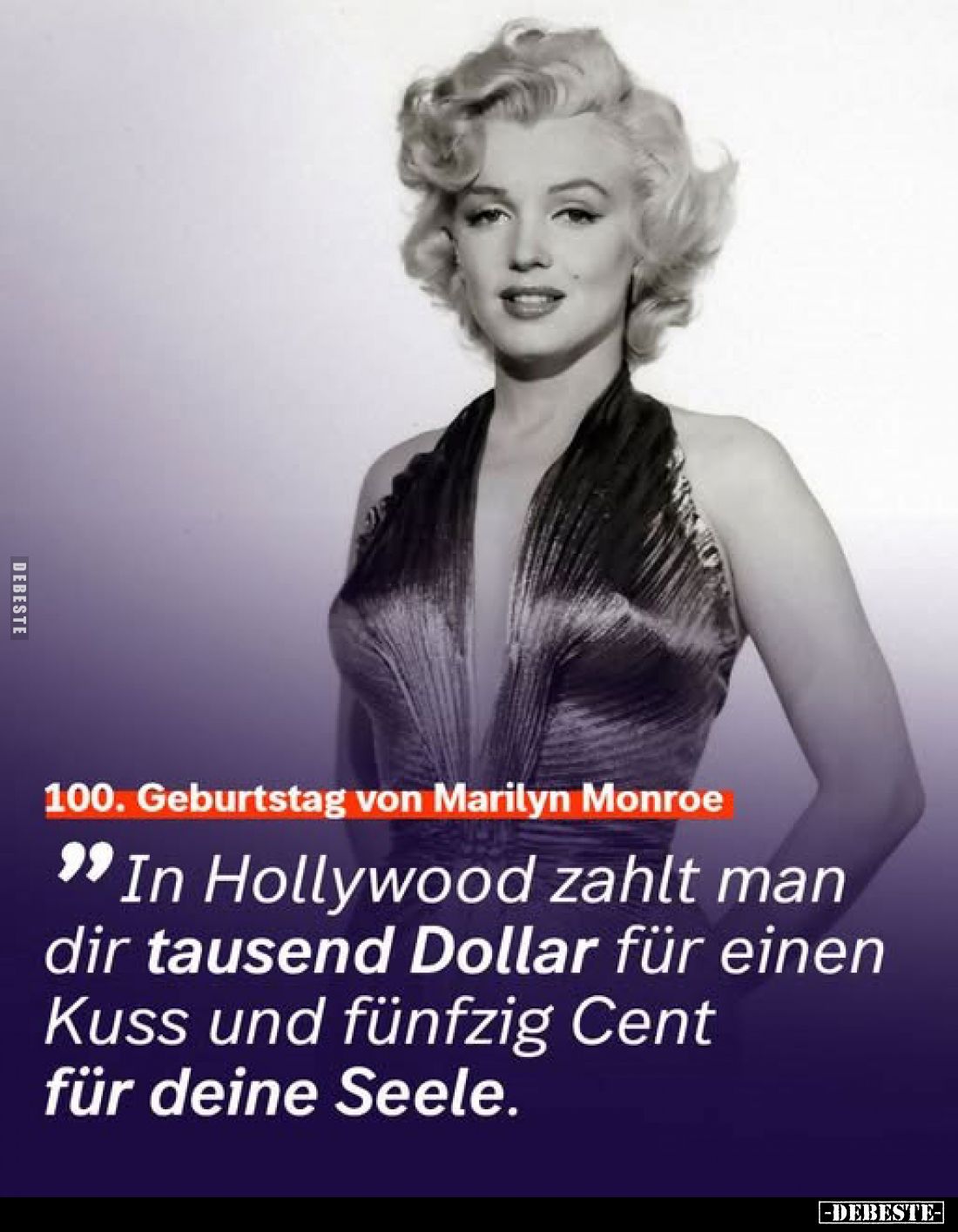 100. Geburtstag von Marilyn Monroe
-
In Hollywood zahlt man dir tausend Dollar für einen Kuss und fünfzig Cent für deine Se...
