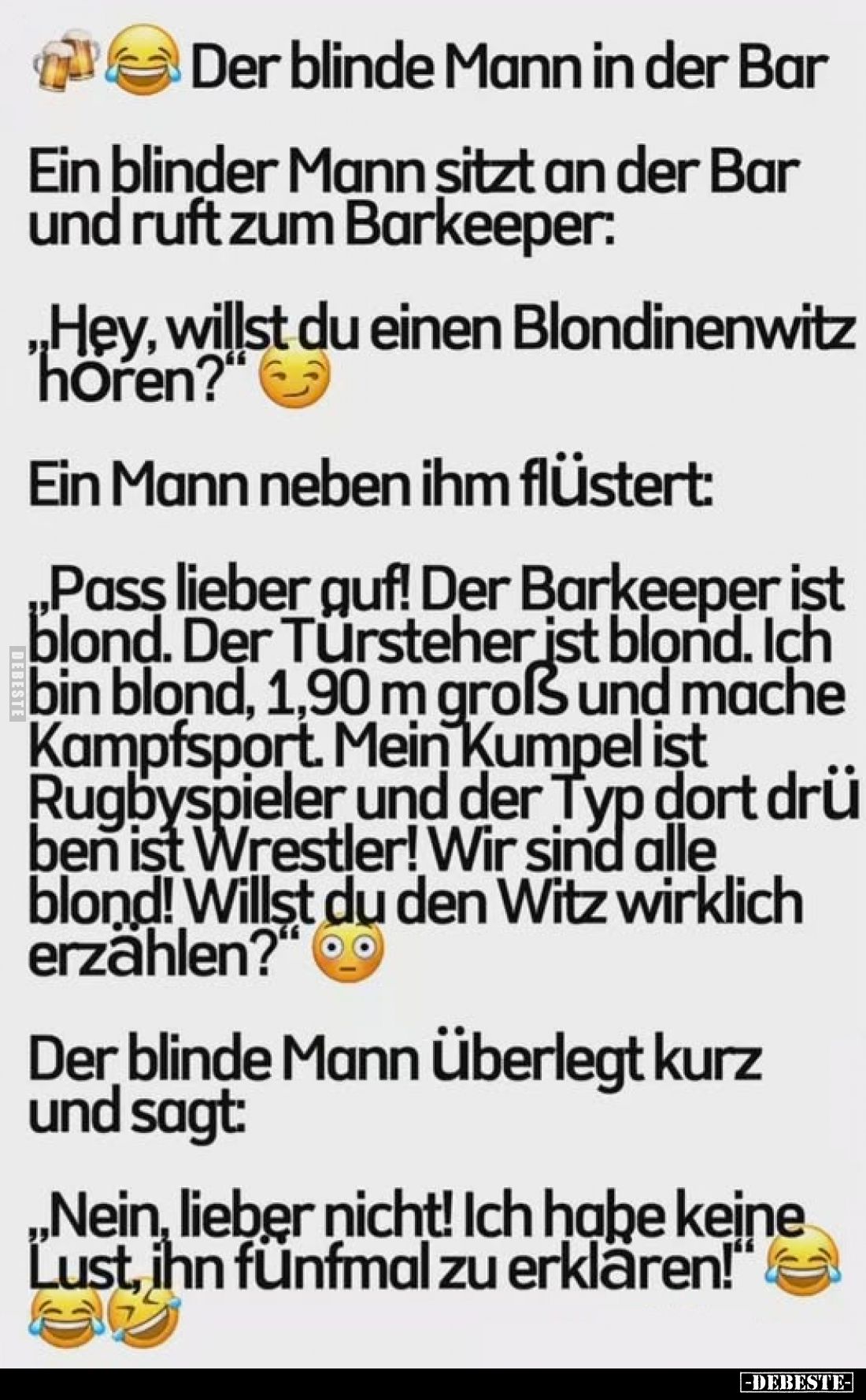 Der blinde Mann in der Bar
-
Ein blinder Mann sitzt an der Bar und ruft zum Barkeeper:
„Hey, willst du einen Blondinenwitz...