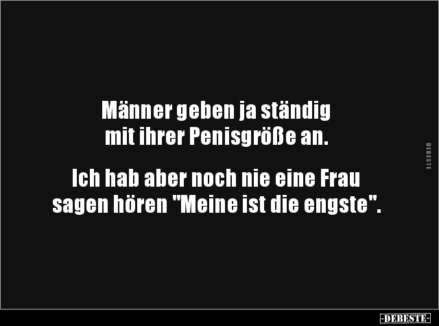 Männer geben ja ständig 
mit ihrer Penisgröße an.


Ich hab aber noch nie eine Frau
sagen hören "Meine ist die engs...