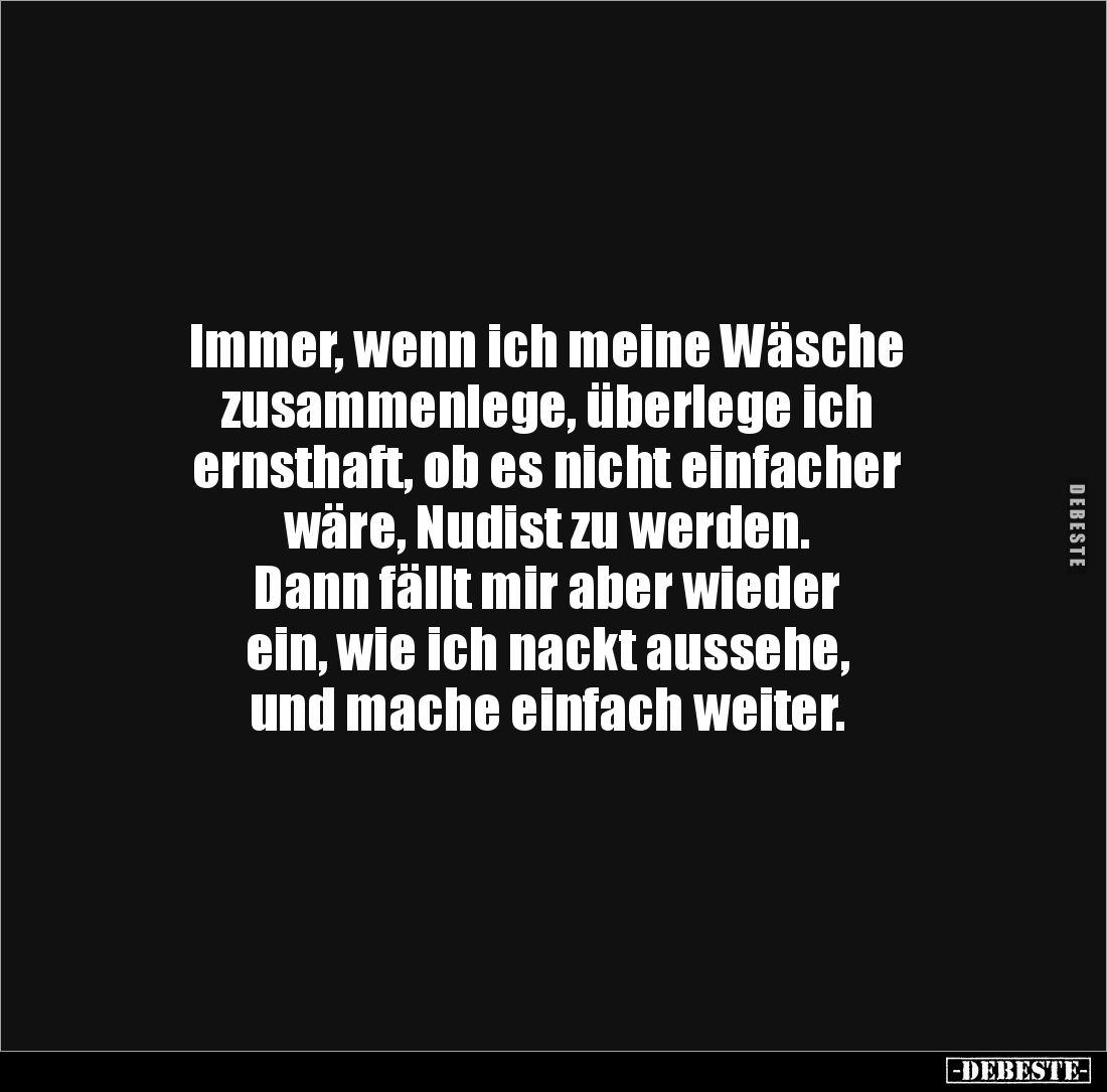 Immer, wenn ich meine Wäsche
zusammenlege, überlege ich
ernsthaft, ob es nicht einfacher
wäre, Nudist zu werden.
Dann...