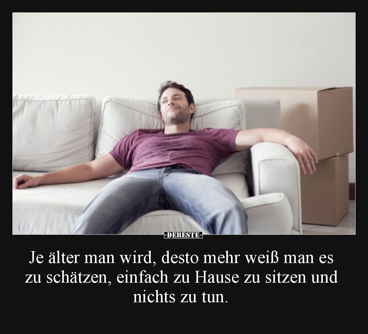 Je älter man wird, desto mehr weiß man es zu schätzen, einfach zu Hause zu sitzen und nichts zu tun.