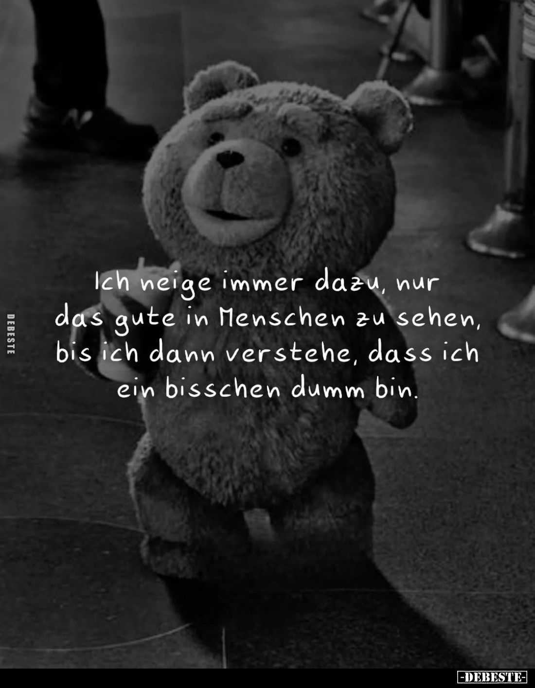 Ich neige immer dazu, nur das gute in Menschen zu sehen, bis ich dann verstehe, dass ich ein bisschen dumm bin.