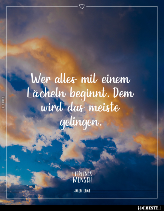Wer alles mit einem Lächeln beginnt. Dem wird das meiste gelingen.