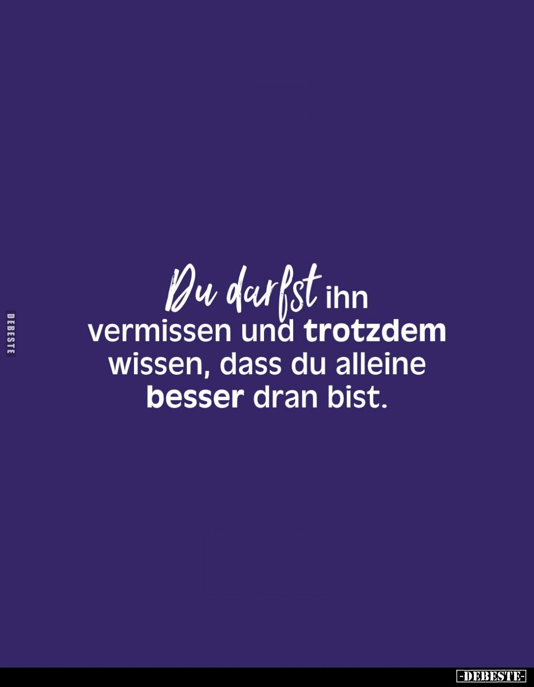 Du darfst ihn vermissen und trotzdem wissen, dass du alleine besser dran bist.