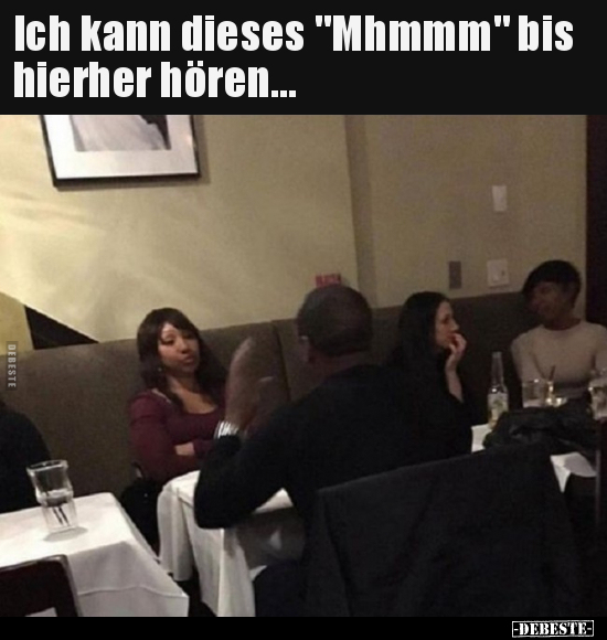 Ich kann dieses "Mhmmm" bis hierher hören.