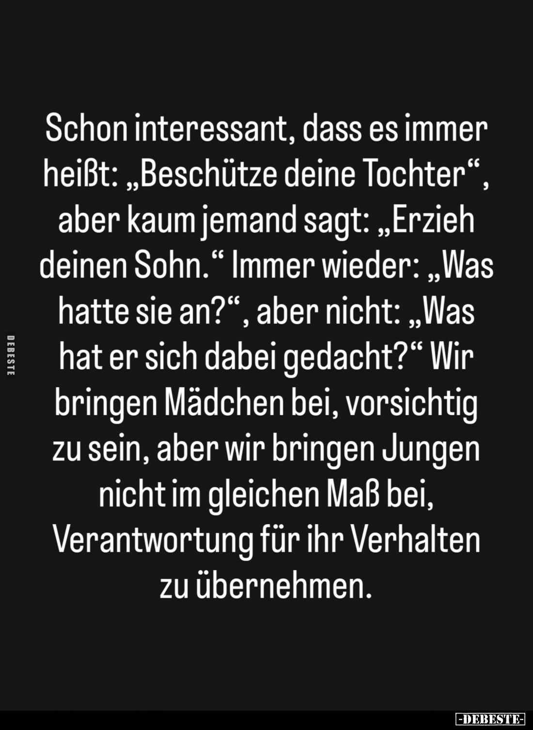 Schon interessant, dass es immer
heißt: "Beschütze deine Tochter",
aber kaum jemand sagt: "Erzieh
deinen So...