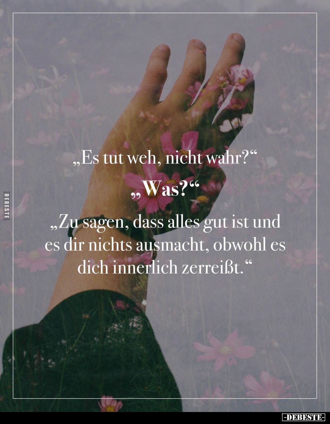 "Es tut weh, nicht wahr?"
"Was?"
"Zu sagen, dass alles gut ist und es dir nichts ausmacht, obwoh...
