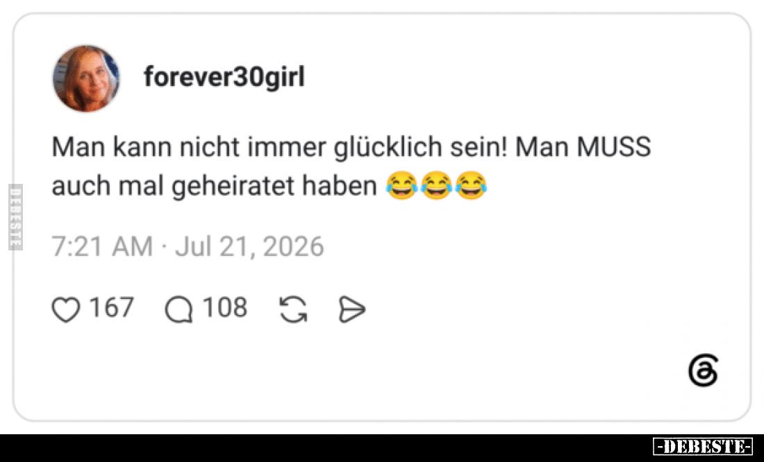 Man kann nicht immer glücklich sein!
Man MUSS auch mal geheiratet haben.